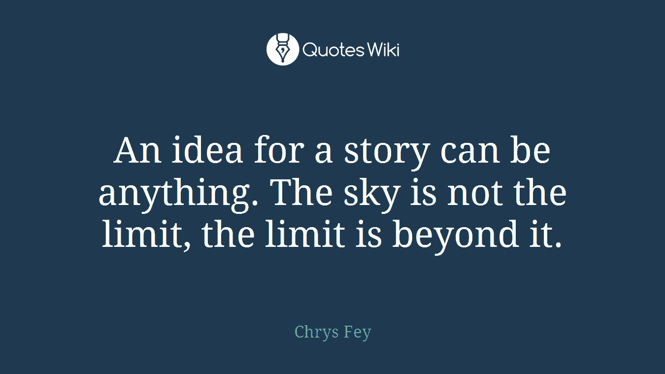 An idea for a story can be anything. The sky is not the limit, the limit is beyond it.