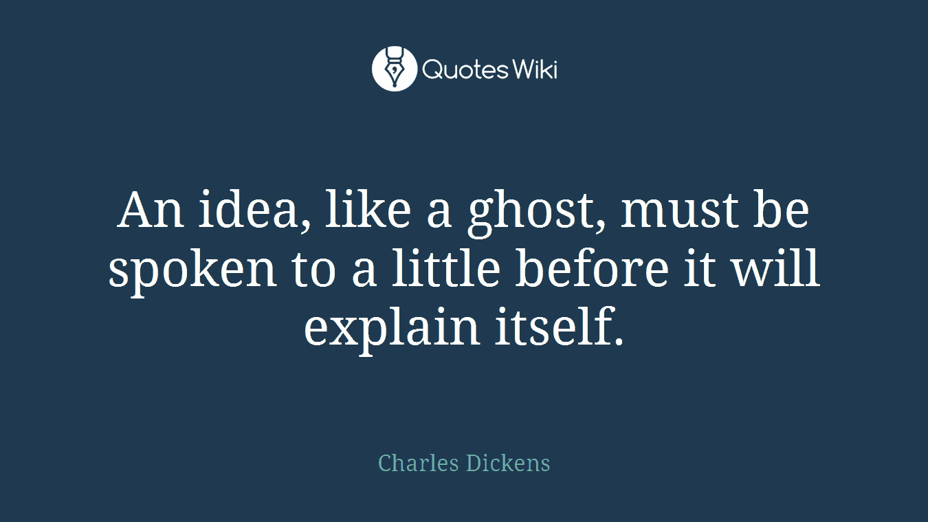 An idea, like a ghost, must be spoken to a little before it will explain itself.