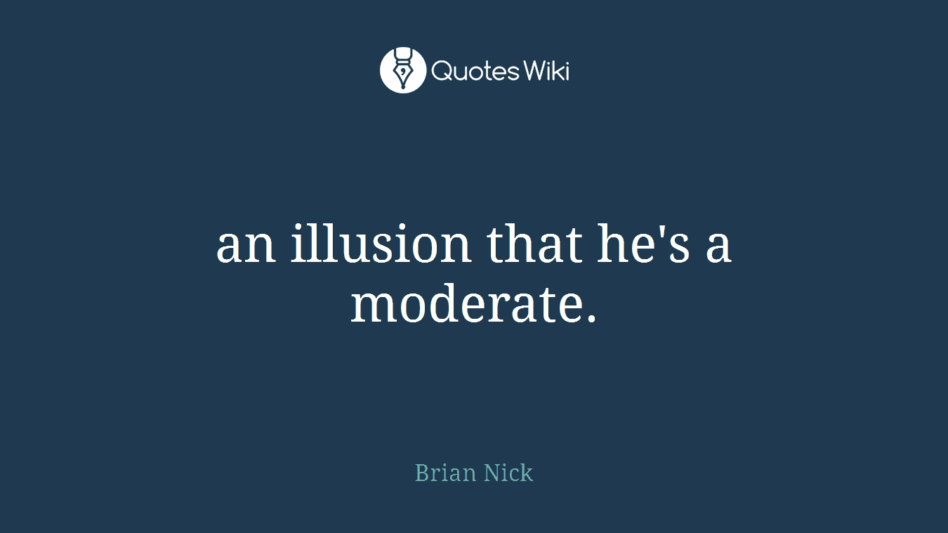 an illusion that he's a moderate.