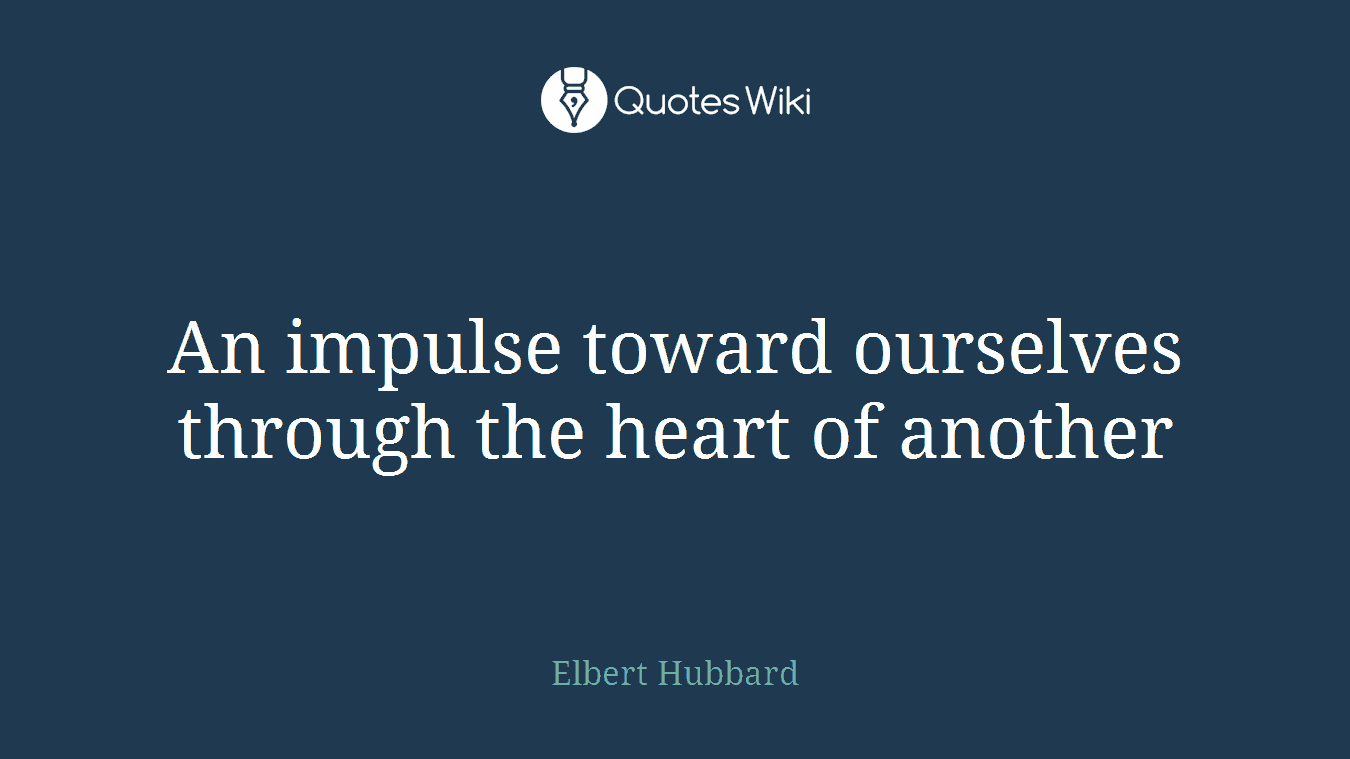 An impulse toward ourselves through the heart of another