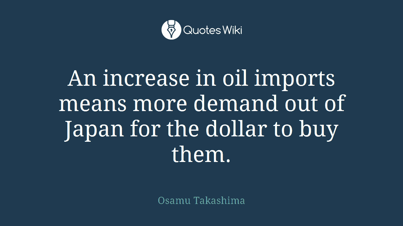 An increase in oil imports means more demand out of Japan for the dollar to buy them.
