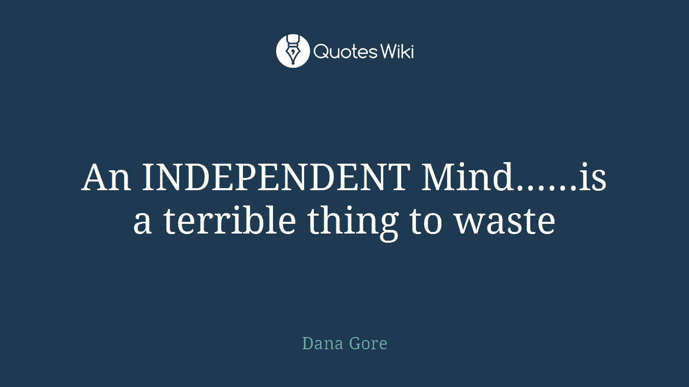 An INDEPENDENT Mind......is a terrible thing to waste