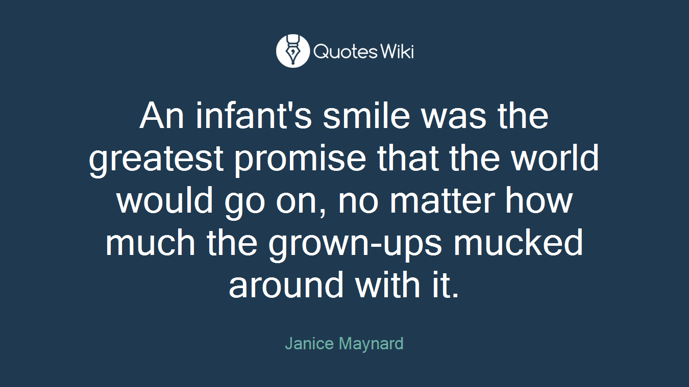 An infant's smile was the greatest promise that the world would go on, no matter how much the grown-ups mucked around with it.