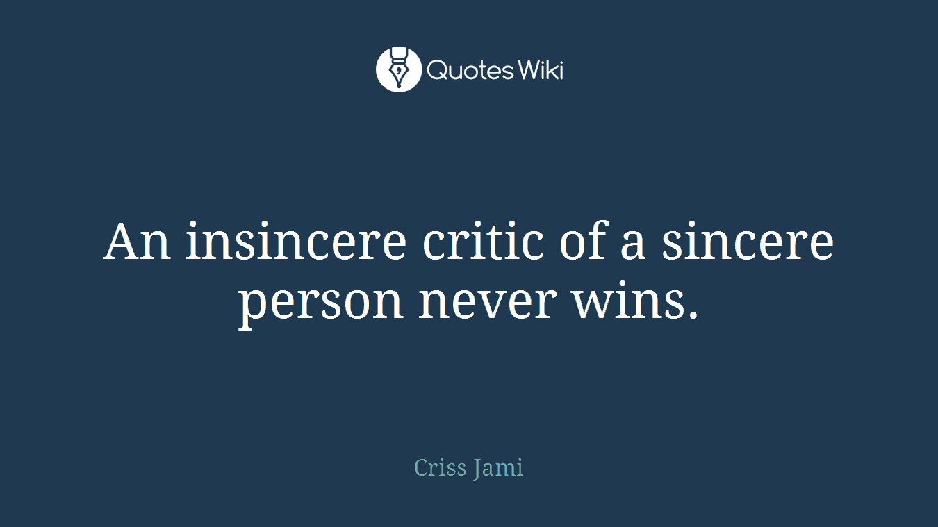 An insincere critic of a sincere person never wins.
