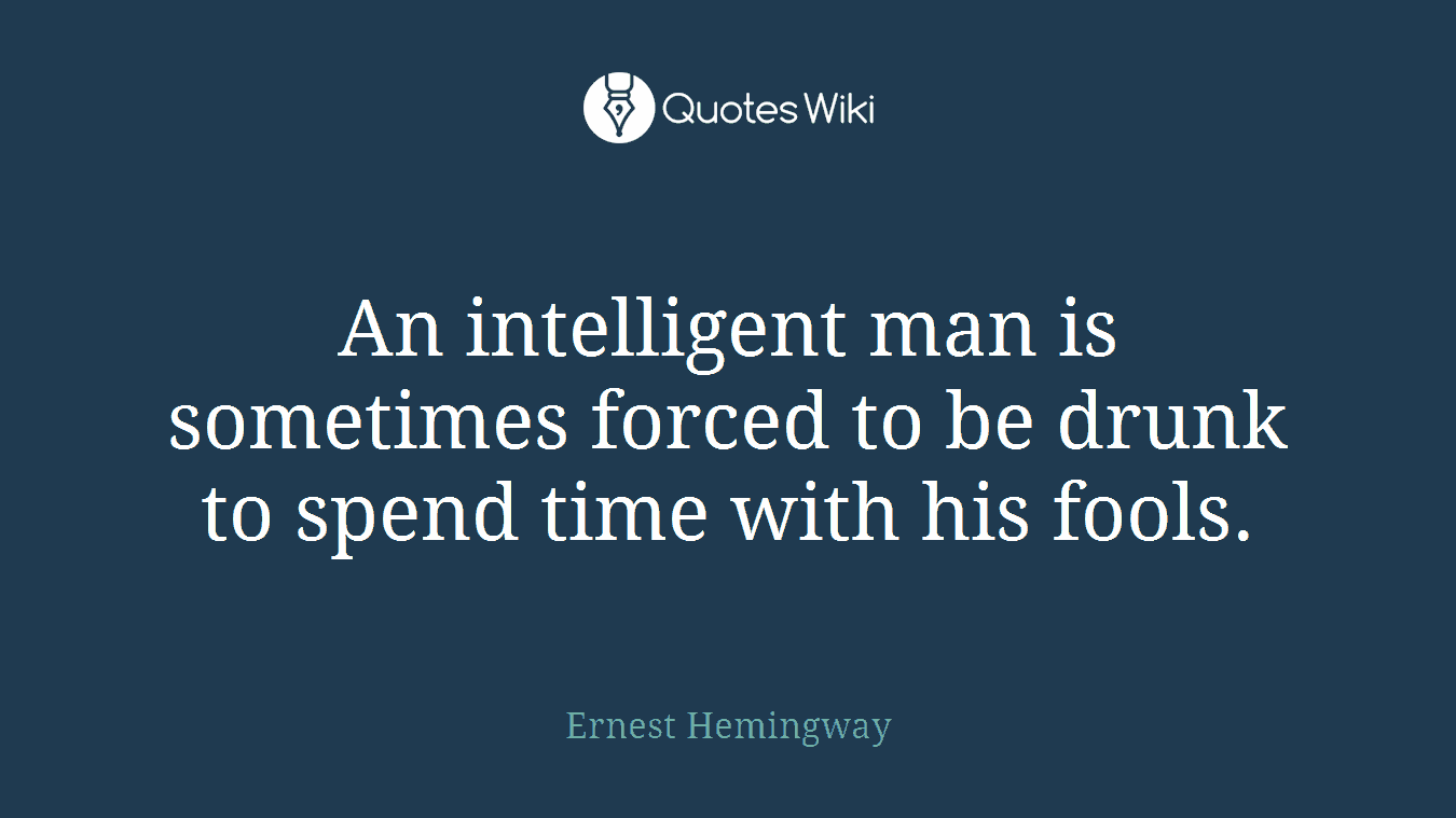 An intelligent man is sometimes forced to be drunk to spend time with his fools.