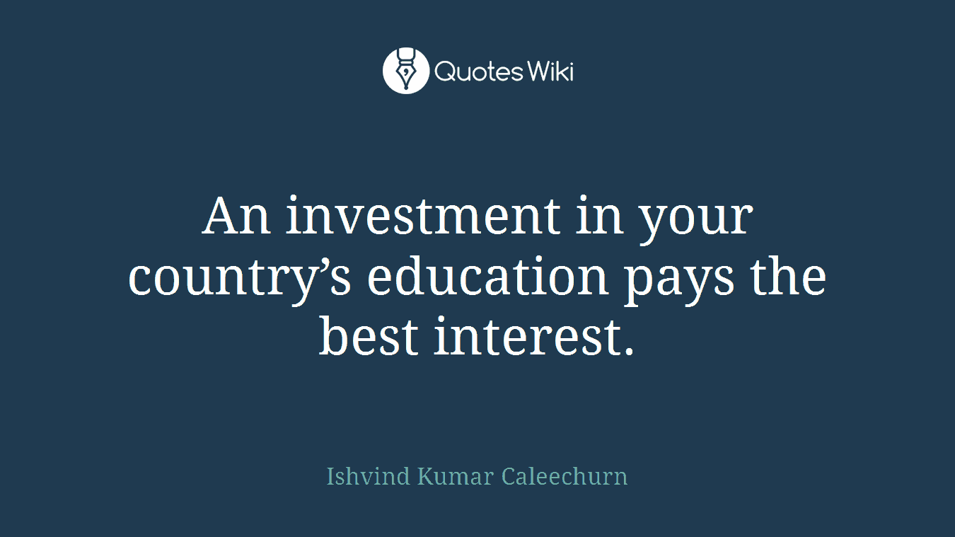 An investment in your country’s education pays the best interest.