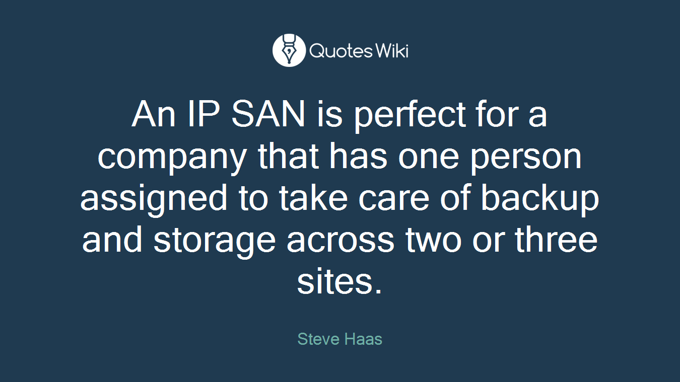 An IP SAN is perfect for a company that has one person assigned to take care of backup and storage across two or three sites.