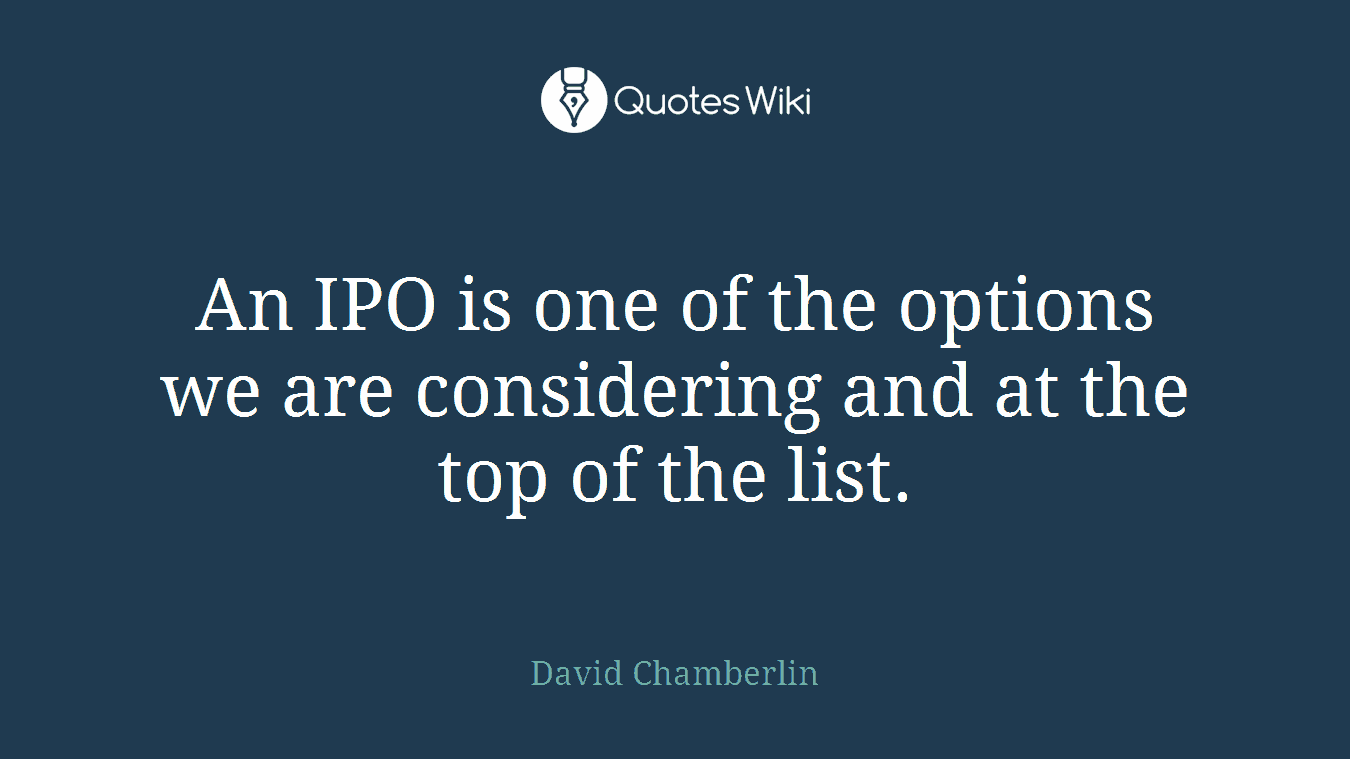 An IPO is one of the options we are considering and at the top of the list.