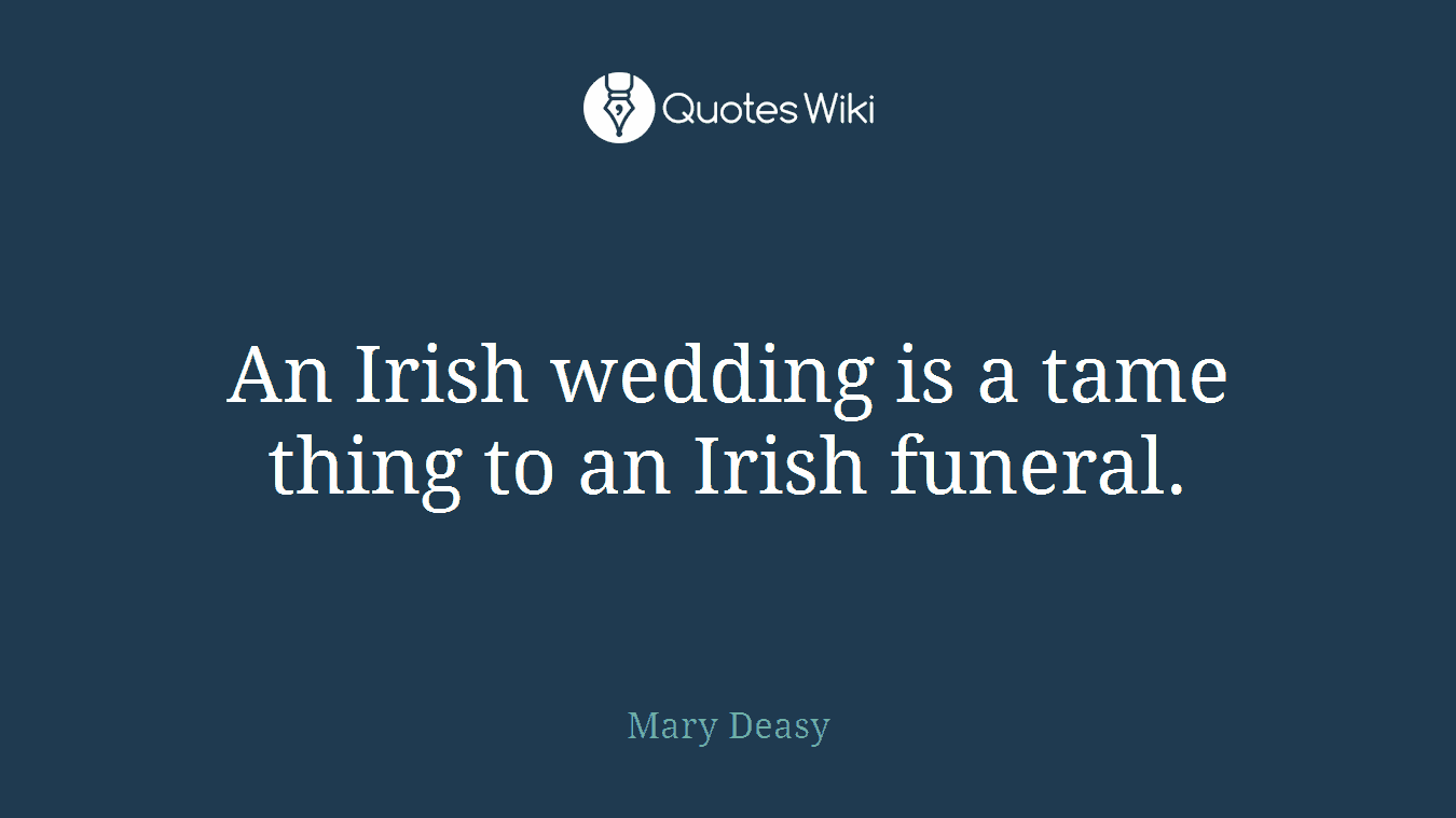 An Irish wedding is a tame thing to an Irish funeral.