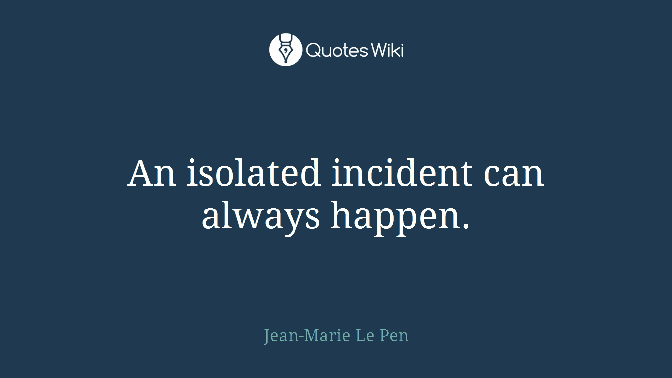 An isolated incident can always happen.