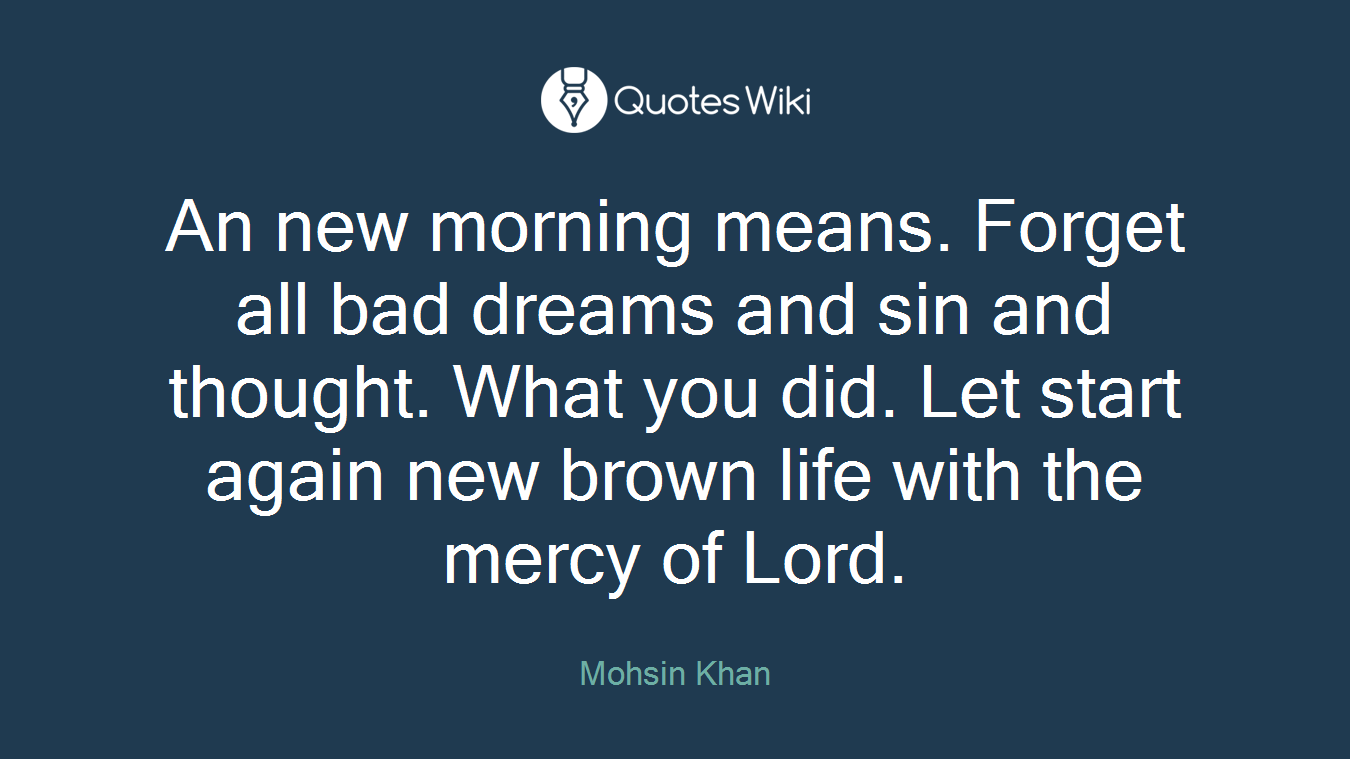 An new morning means. Forget all bad dreams and sin and thought. What you did. Let start again new brown life with the mercy of Lord.