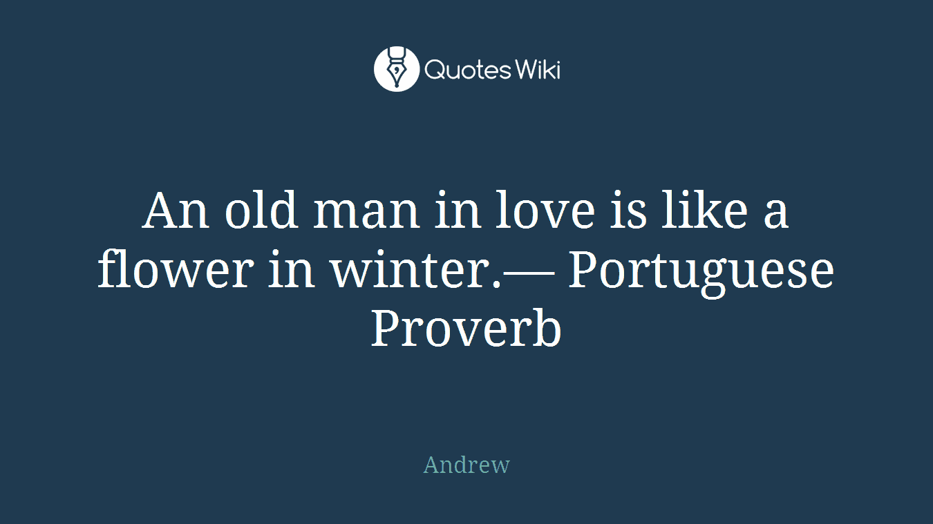 An old man in love is like a flower in winter.― Portuguese Proverb