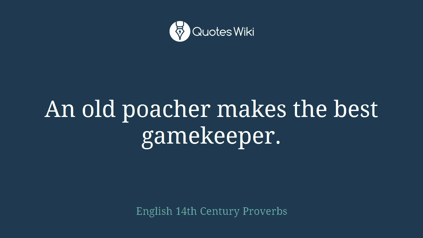 An old poacher makes the best gamekeeper.