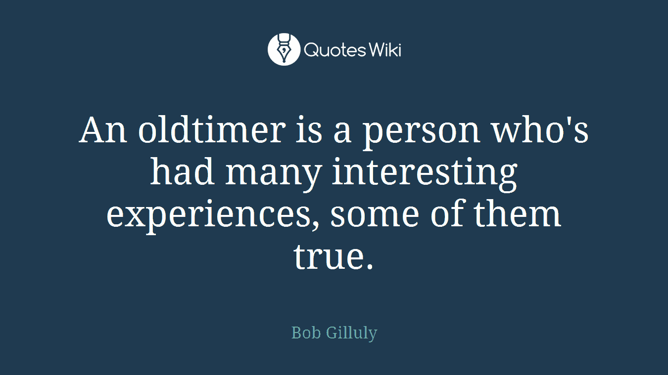 An oldtimer is a person who's had many interesting experiences, some of them true.