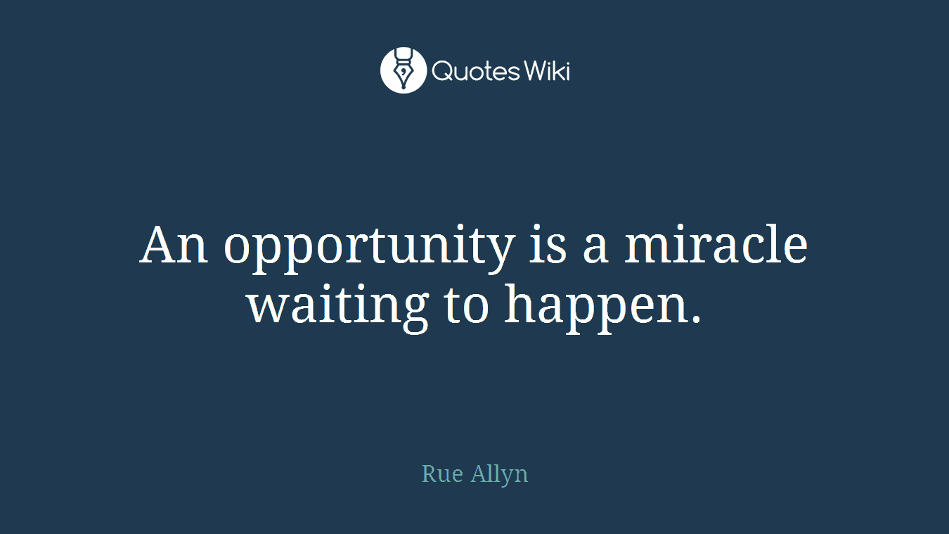 An opportunity is a miracle waiting to happen.