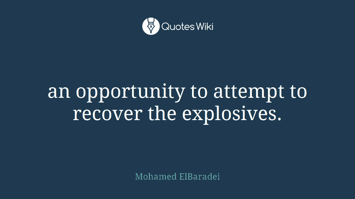 an opportunity to attempt to recover the explosives.