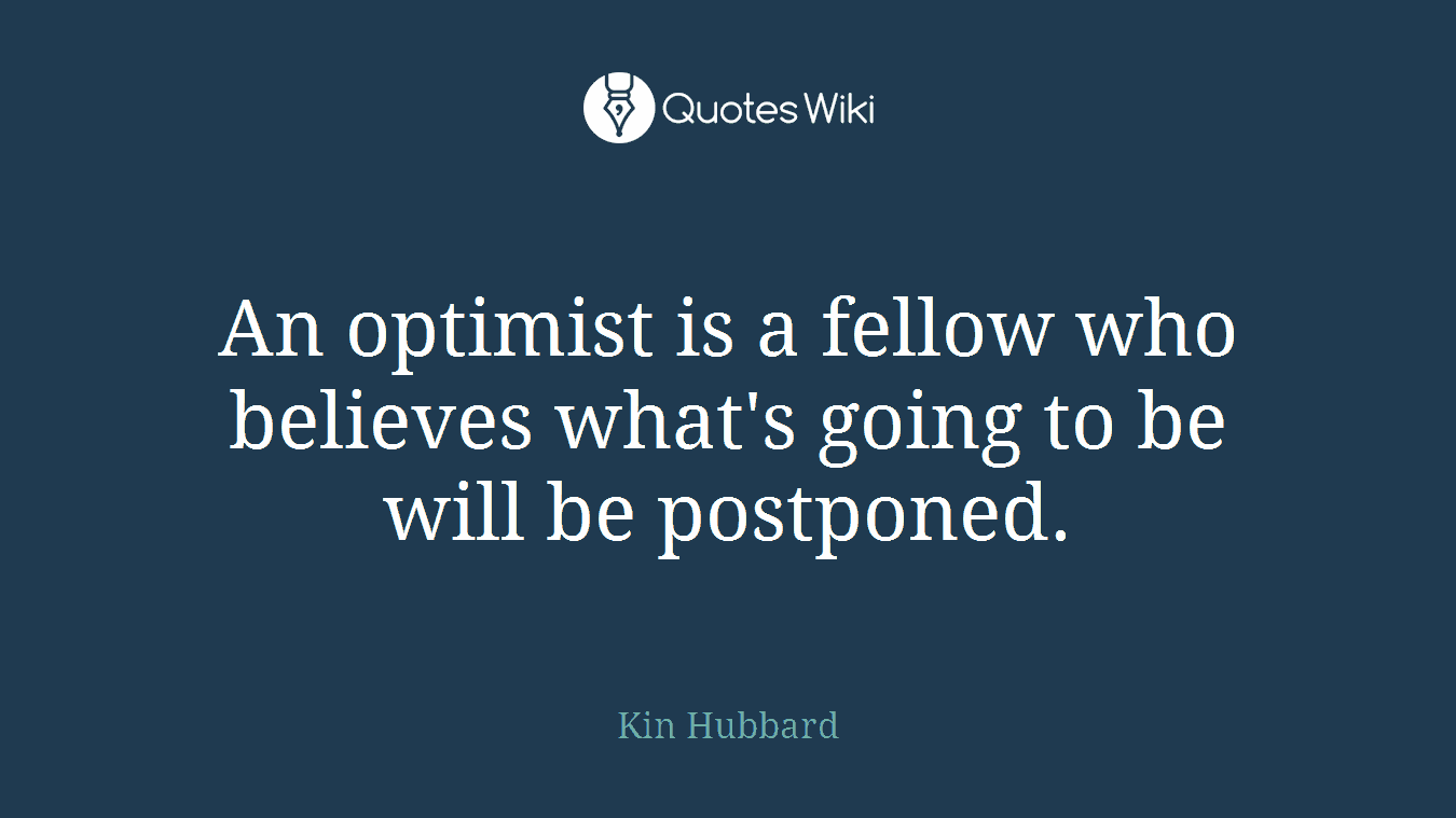 An optimist is a fellow who believes what's going to be will be postponed.