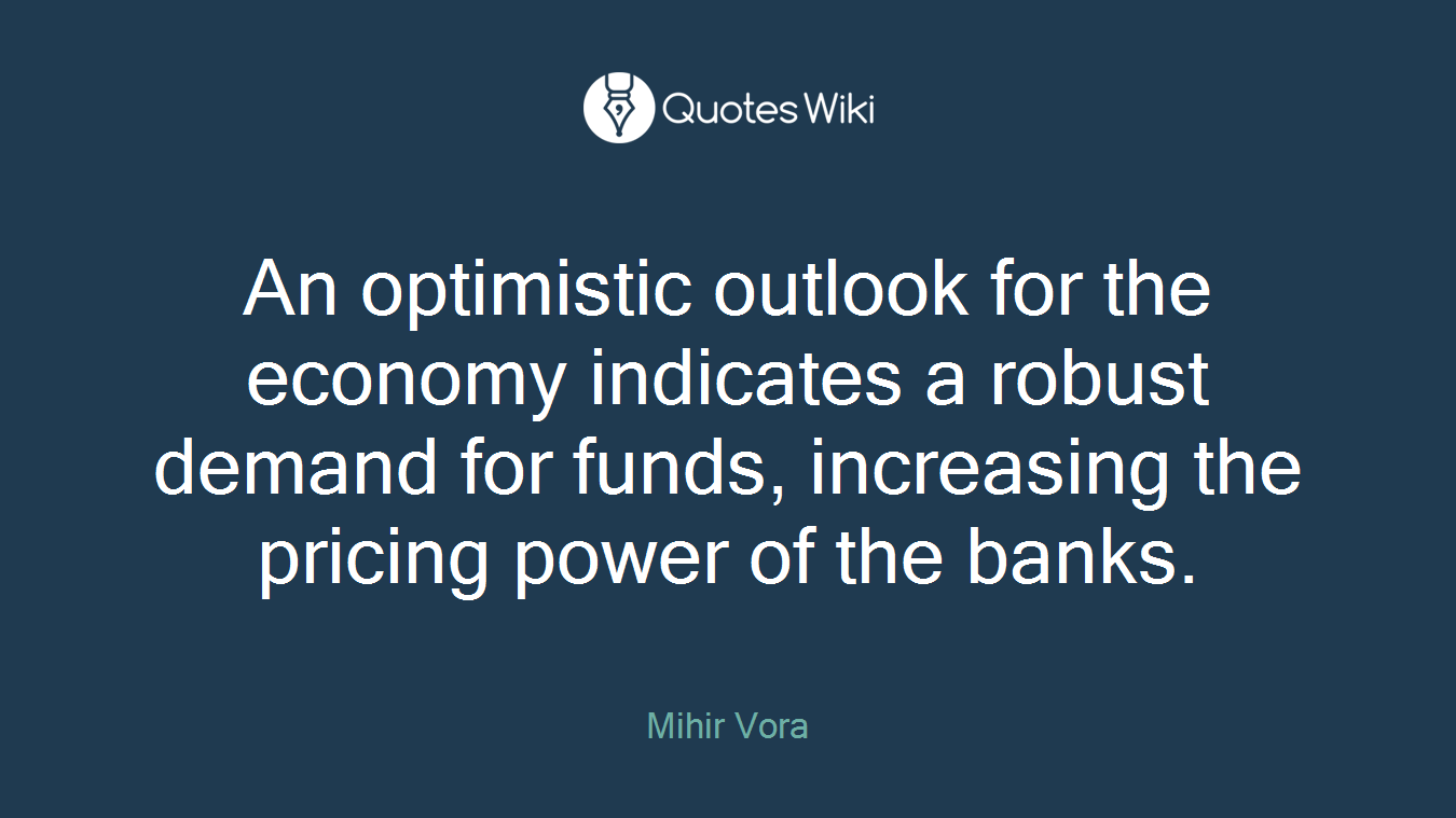 An optimistic outlook for the economy indicates a robust demand for funds, increasing the pricing power of the banks.