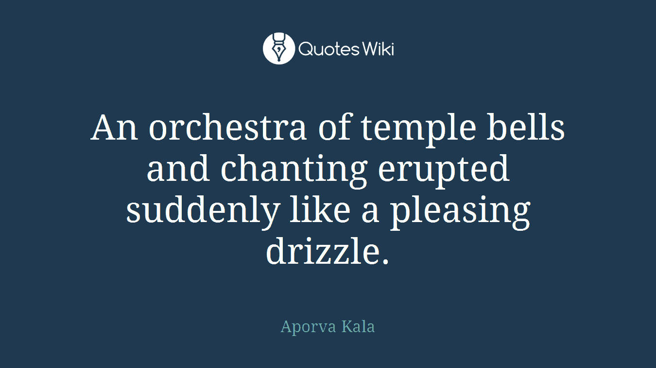 An orchestra of temple bells and chanting erupted suddenly like a pleasing drizzle.