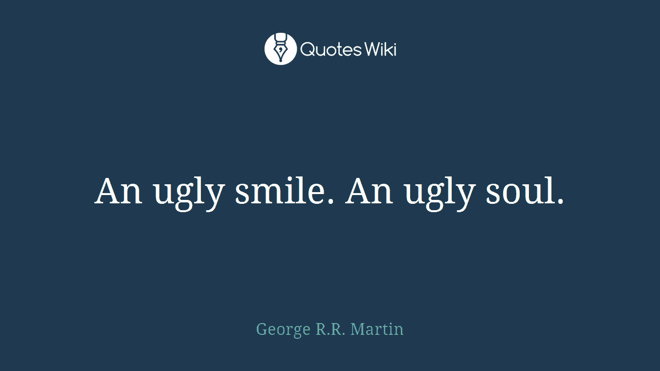 An ugly smile. An ugly soul.