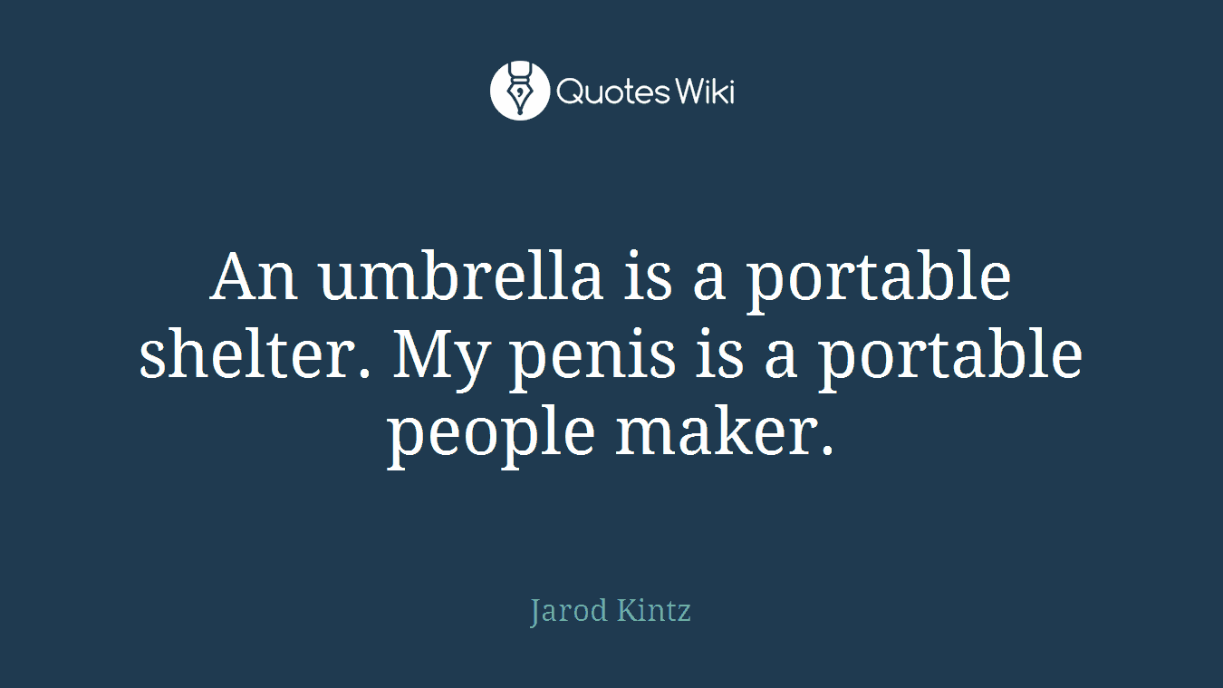 An umbrella is a portable shelter. My penis is a portable people maker.