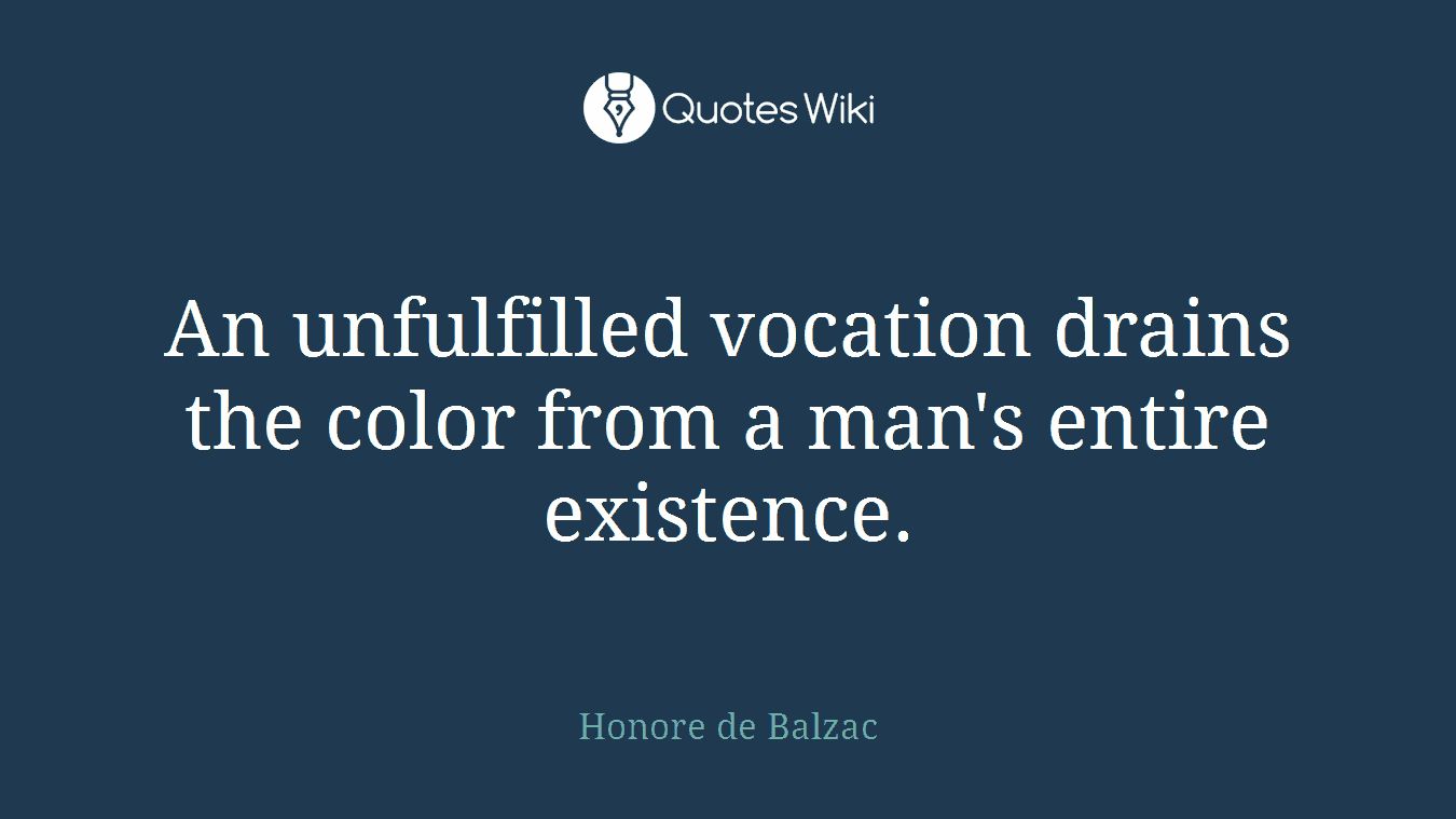 An unfulfilled vocation drains the color from a man's entire existence.