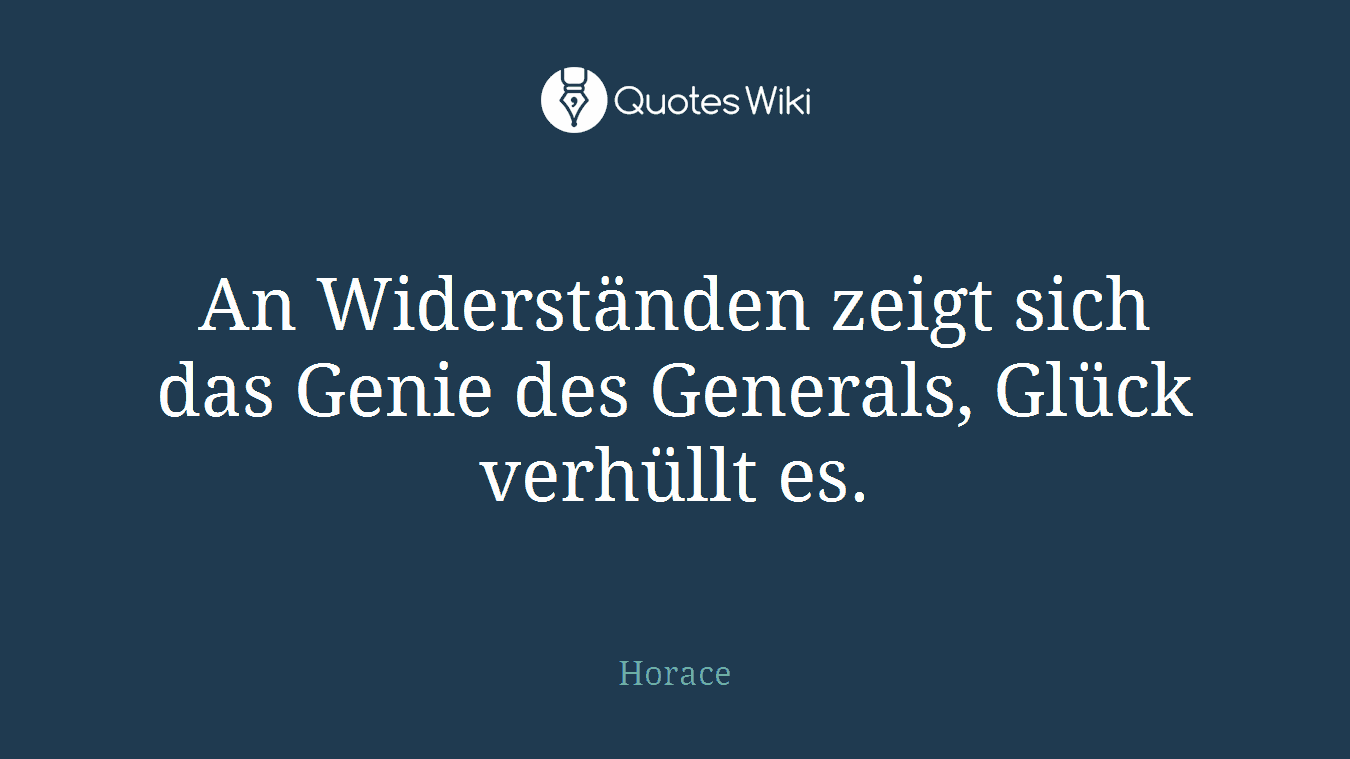 An Widerständen zeigt sich das Genie des Generals, Glück verhüllt es.