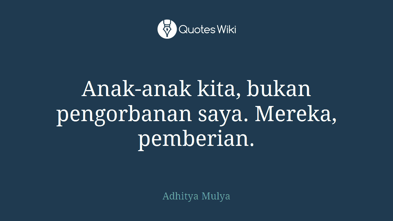 Anak-anak kita, bukan pengorbanan saya. Mereka, pemberian.