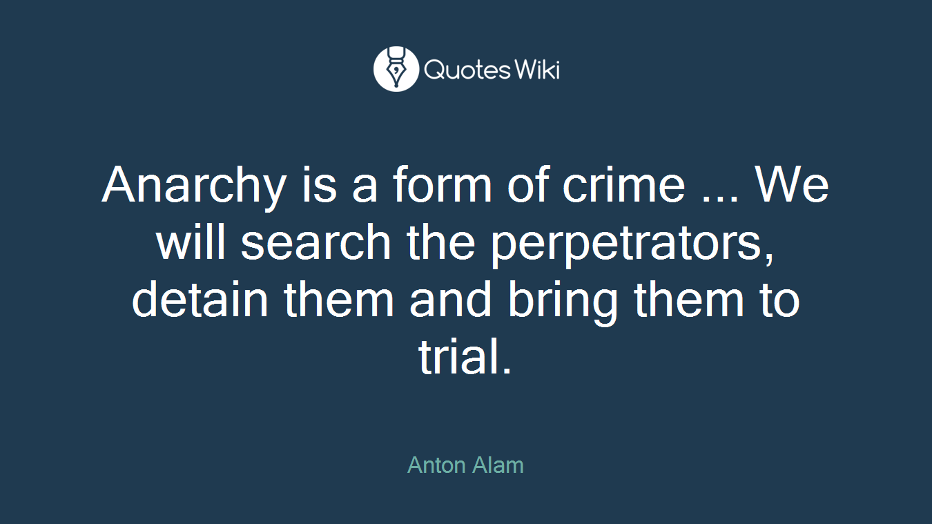 Anarchy is a form of crime ... We will search the perpetrators, detain them and bring them to trial.