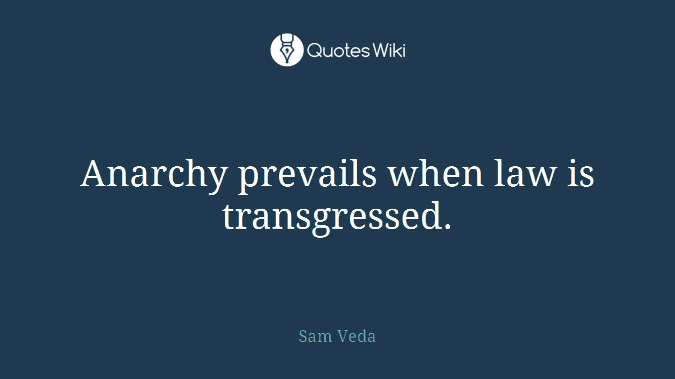Anarchy prevails when law is transgressed.