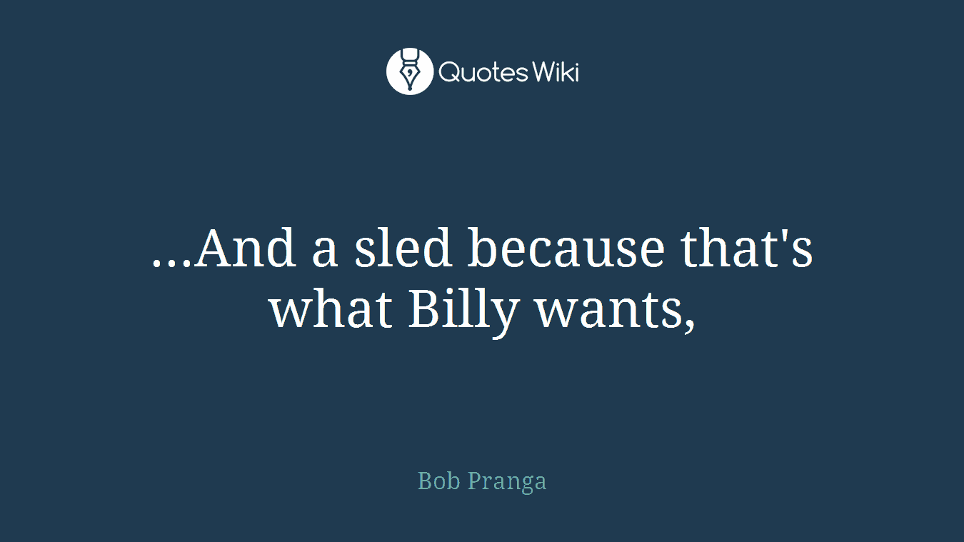 ...And a sled because that's what Billy wants,