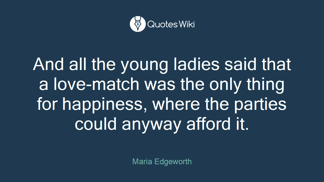 And all the young ladies said that a love-match was the only thing for happiness, where the parties could anyway afford it.