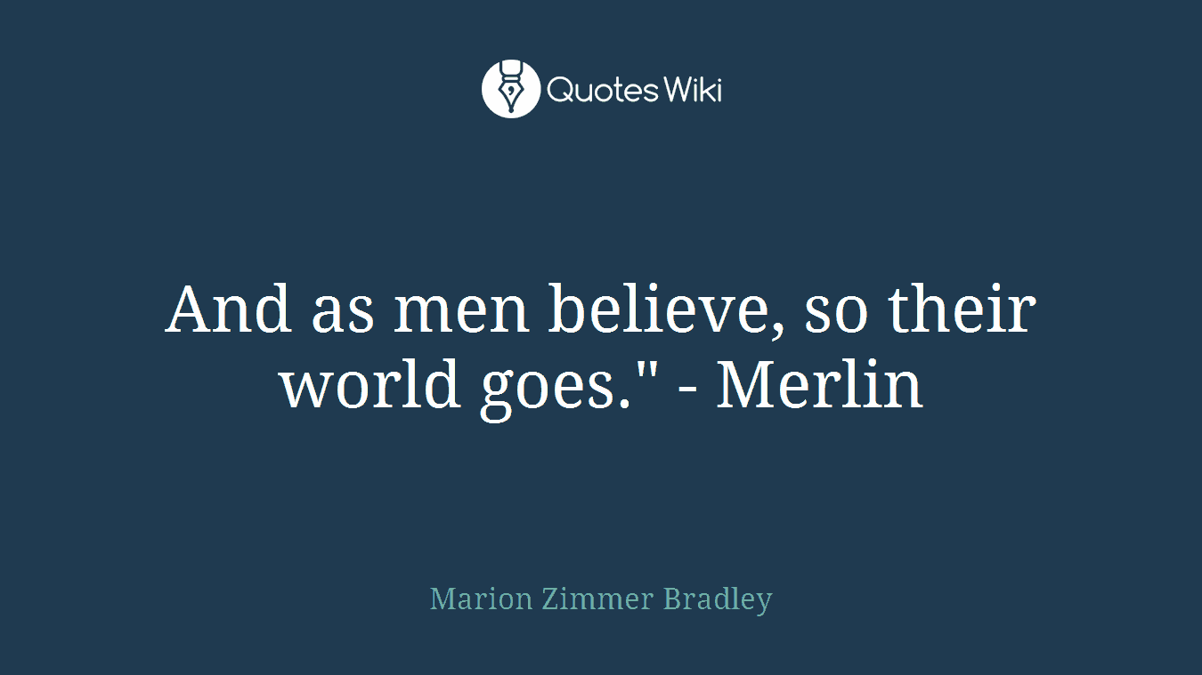 And as men believe, so their world goes." - Merlin