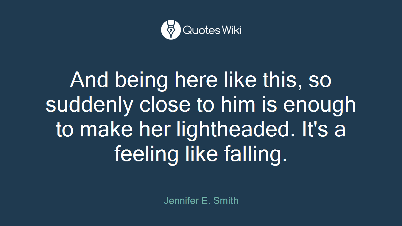 And being here like this, so suddenly close to him is enough to make her lightheaded. It's a feeling like falling.