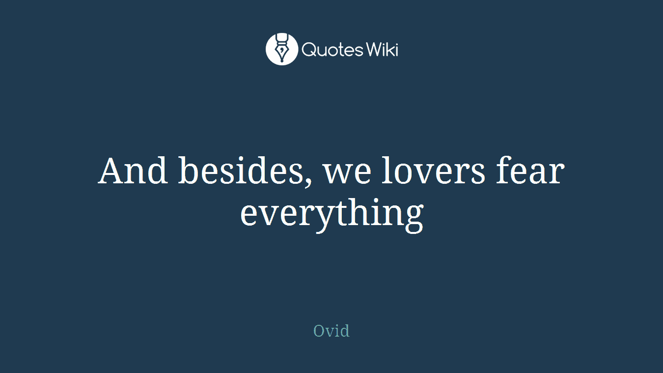 And besides, we lovers fear everything