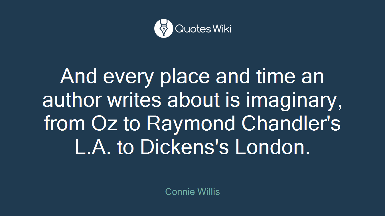 And every place and time an author writes about is imaginary, from Oz to Raymond Chandler's L.A. to Dickens's London.
