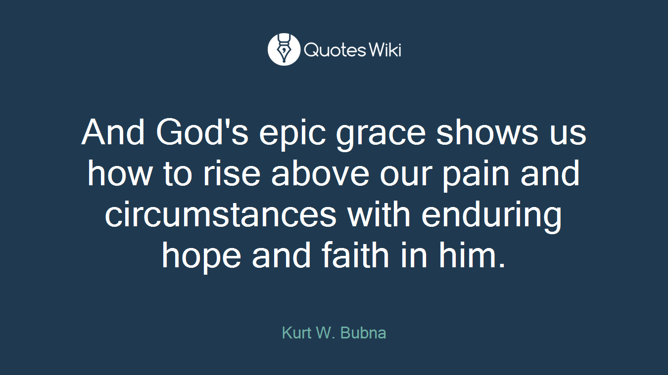 And God's epic grace shows us how to rise above our pain and circumstances with enduring hope and faith in him.