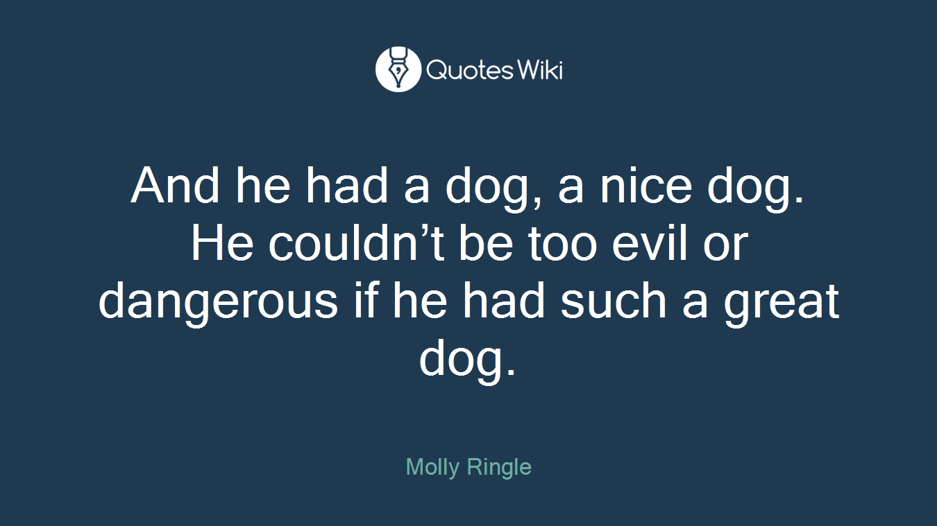 And he had a dog, a nice dog. He couldn’t be too evil or dangerous if he had such a great dog.