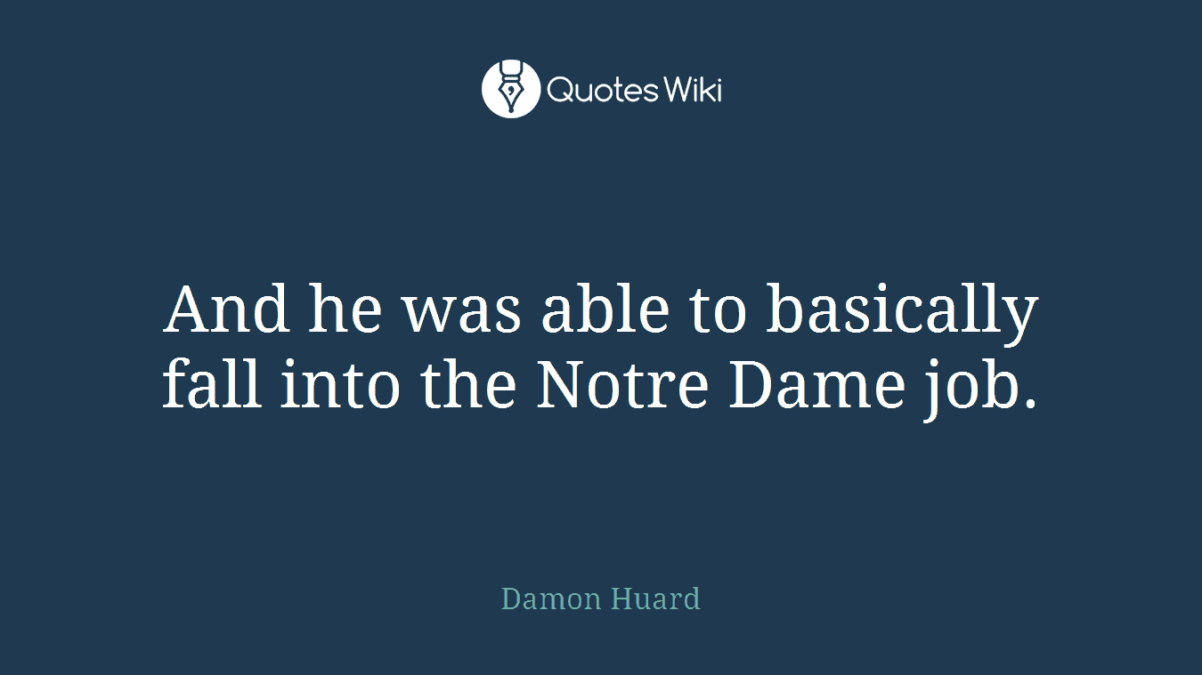 And he was able to basically fall into the Notre Dame job.