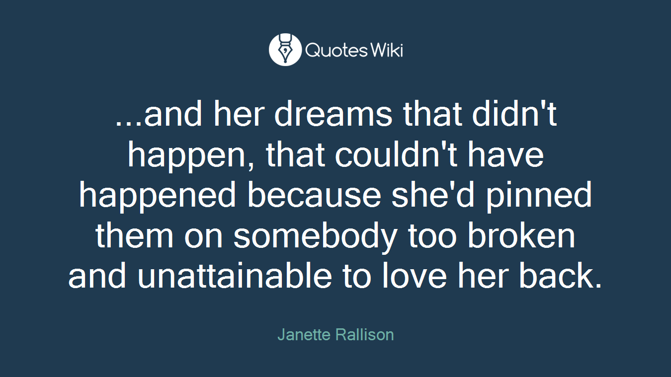 ...and her dreams that didn't happen, that couldn't have happened because she'd pinned them on somebody too broken and unattainable to love her back.