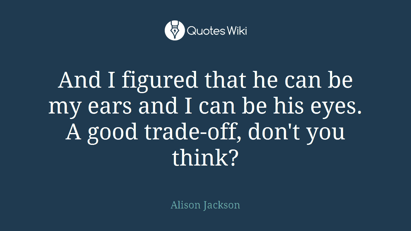 And I figured that he can be my ears and I can be his eyes. A good trade-off, don't you think?