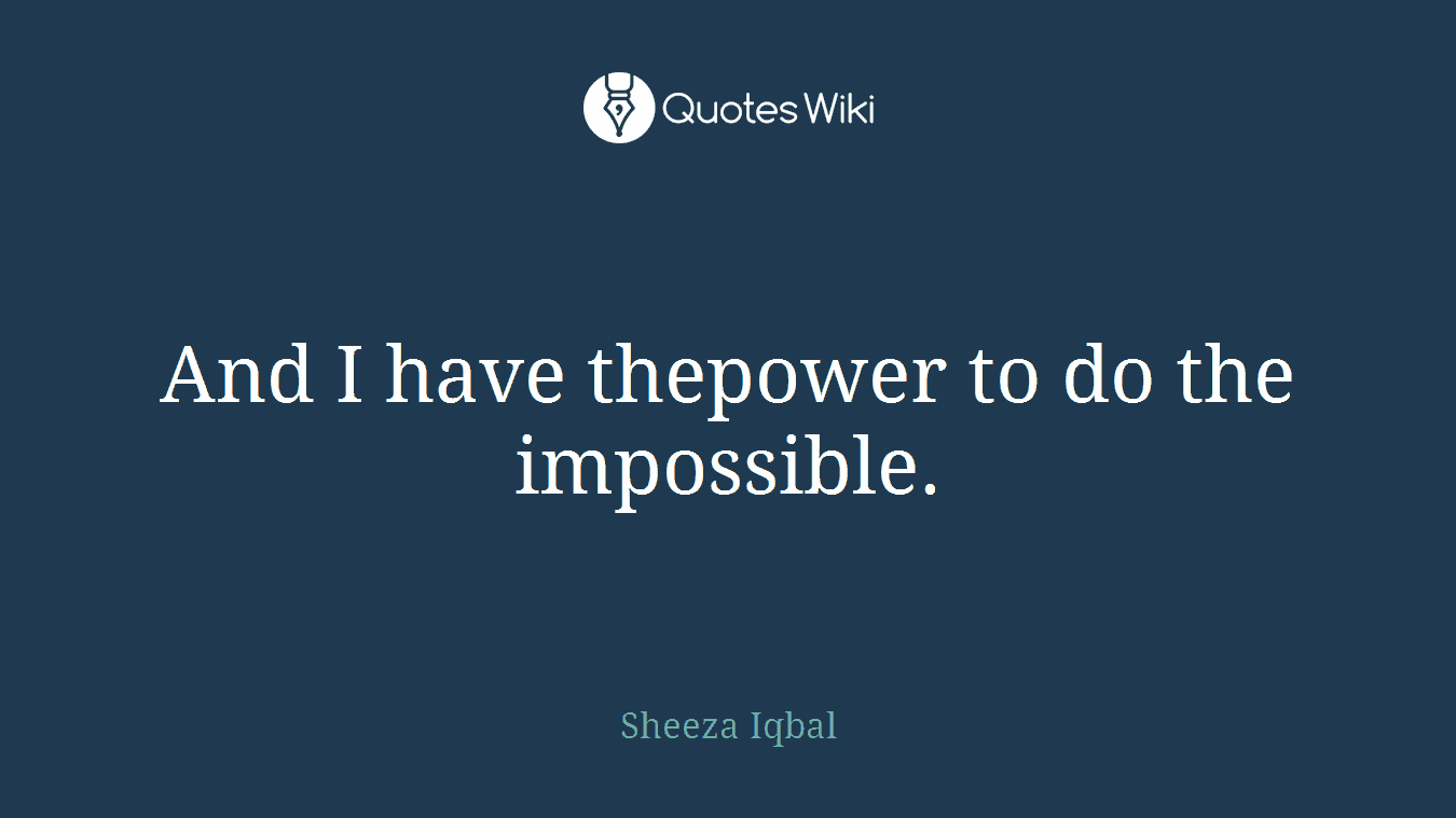 And I have thepower to do the impossible.