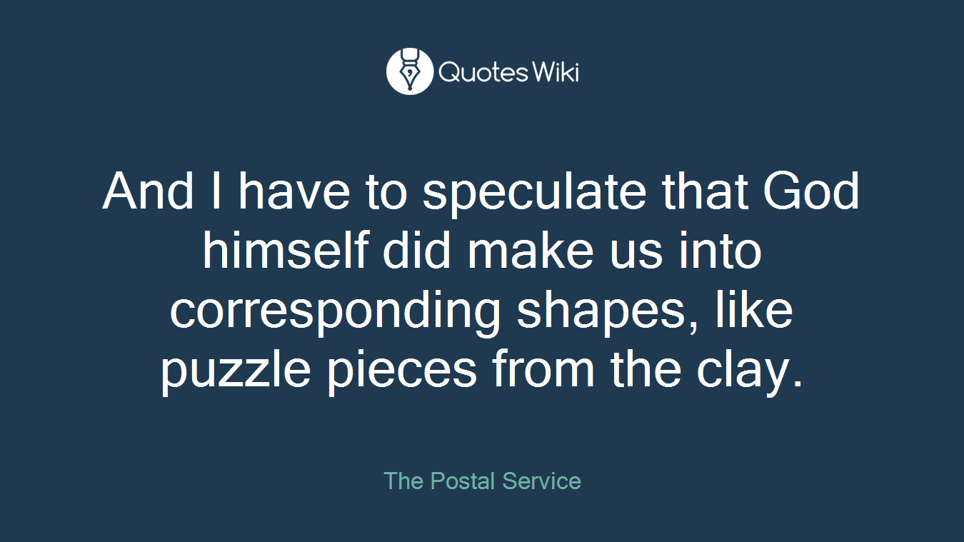 And I have to speculate that God himself did make us into corresponding shapes, like puzzle pieces from the clay.