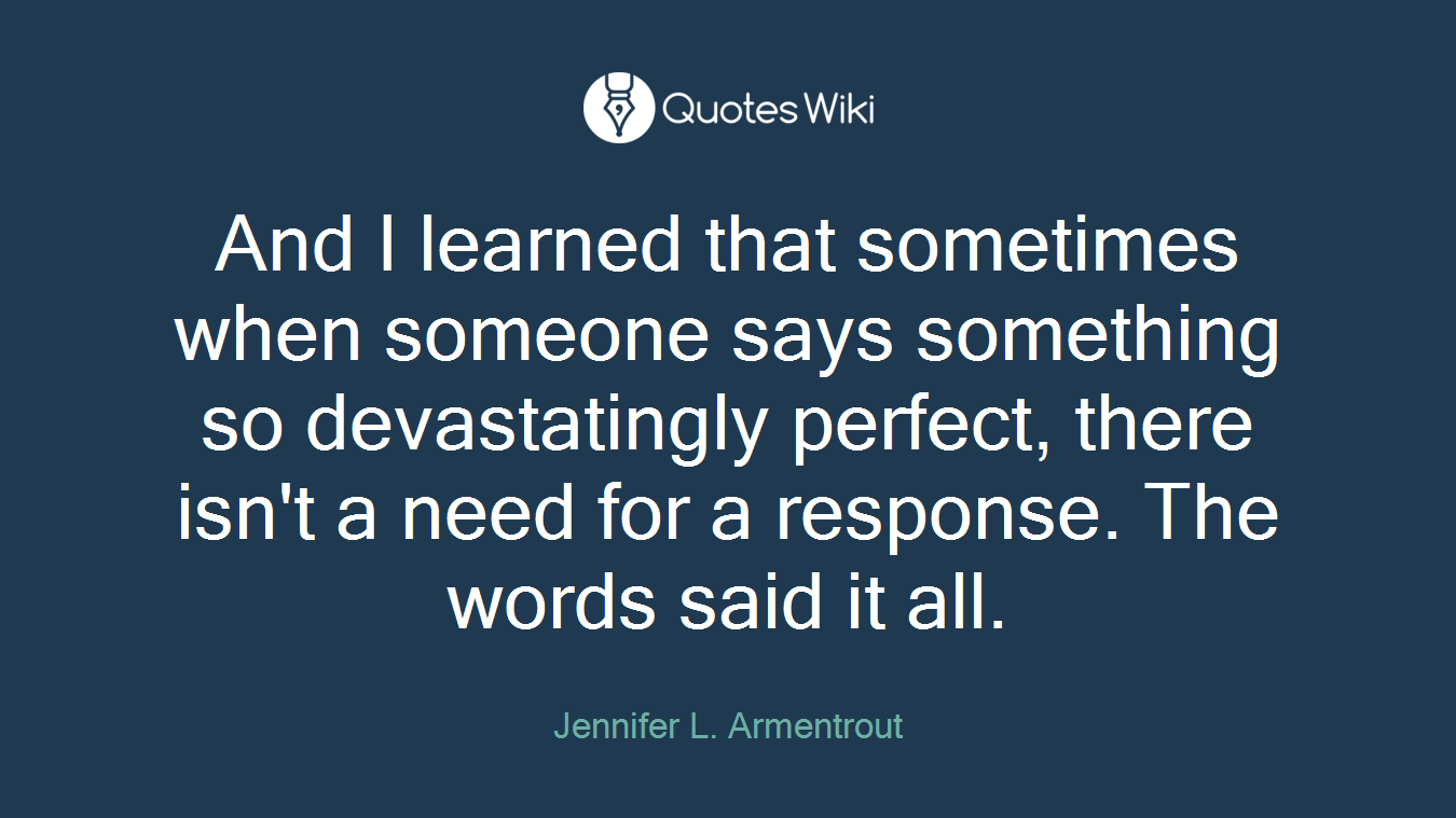 And I learned that sometimes when someone says something so devastatingly perfect, there isn't a need for a response. The words said it all.