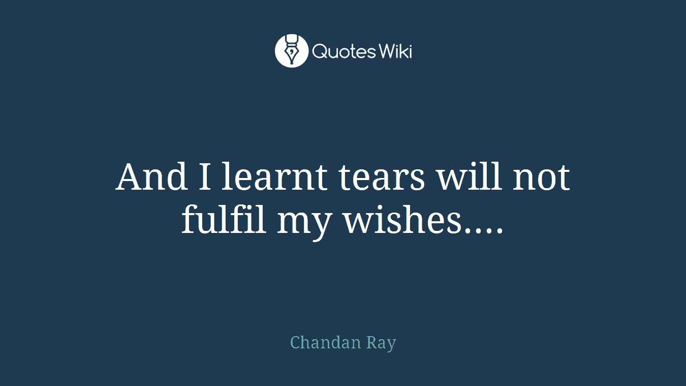 And I learnt tears will not fulfil my wishes....