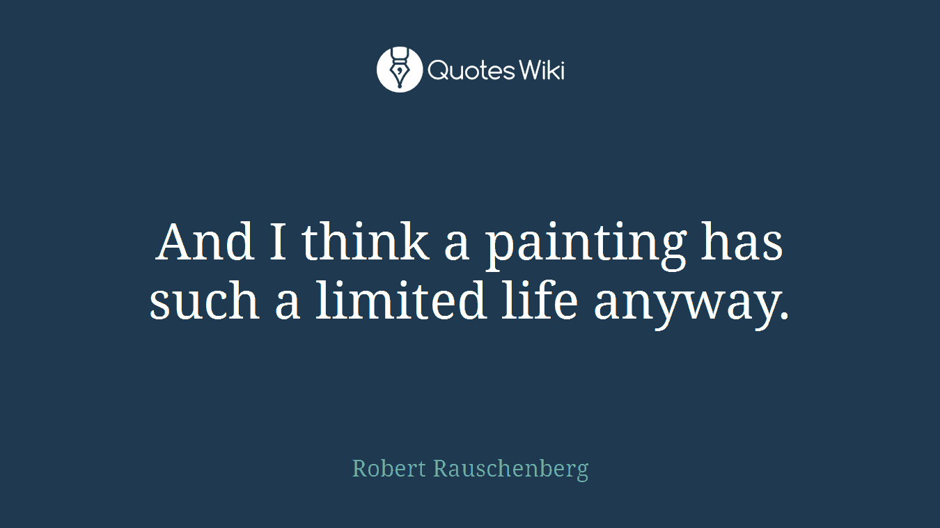 And I think a painting has such a limited life anyway.