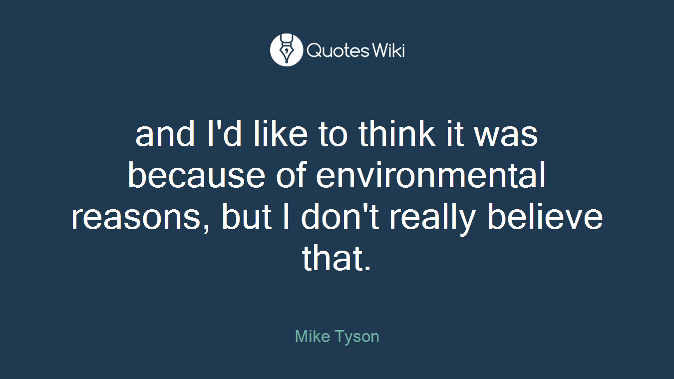 and I'd like to think it was because of environmental reasons, but I don't really believe that.