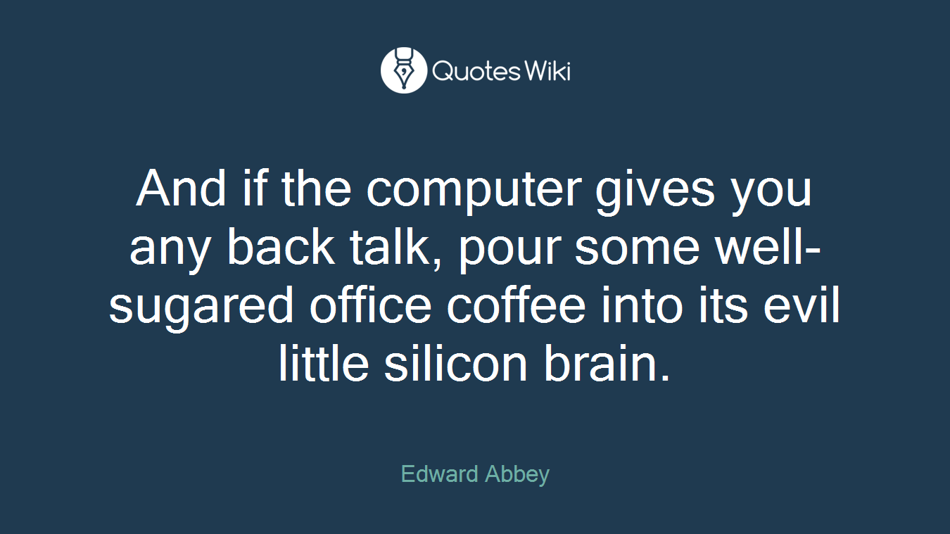 And if the computer gives you any back talk, pour some well-sugared office coffee into its evil little silicon brain.