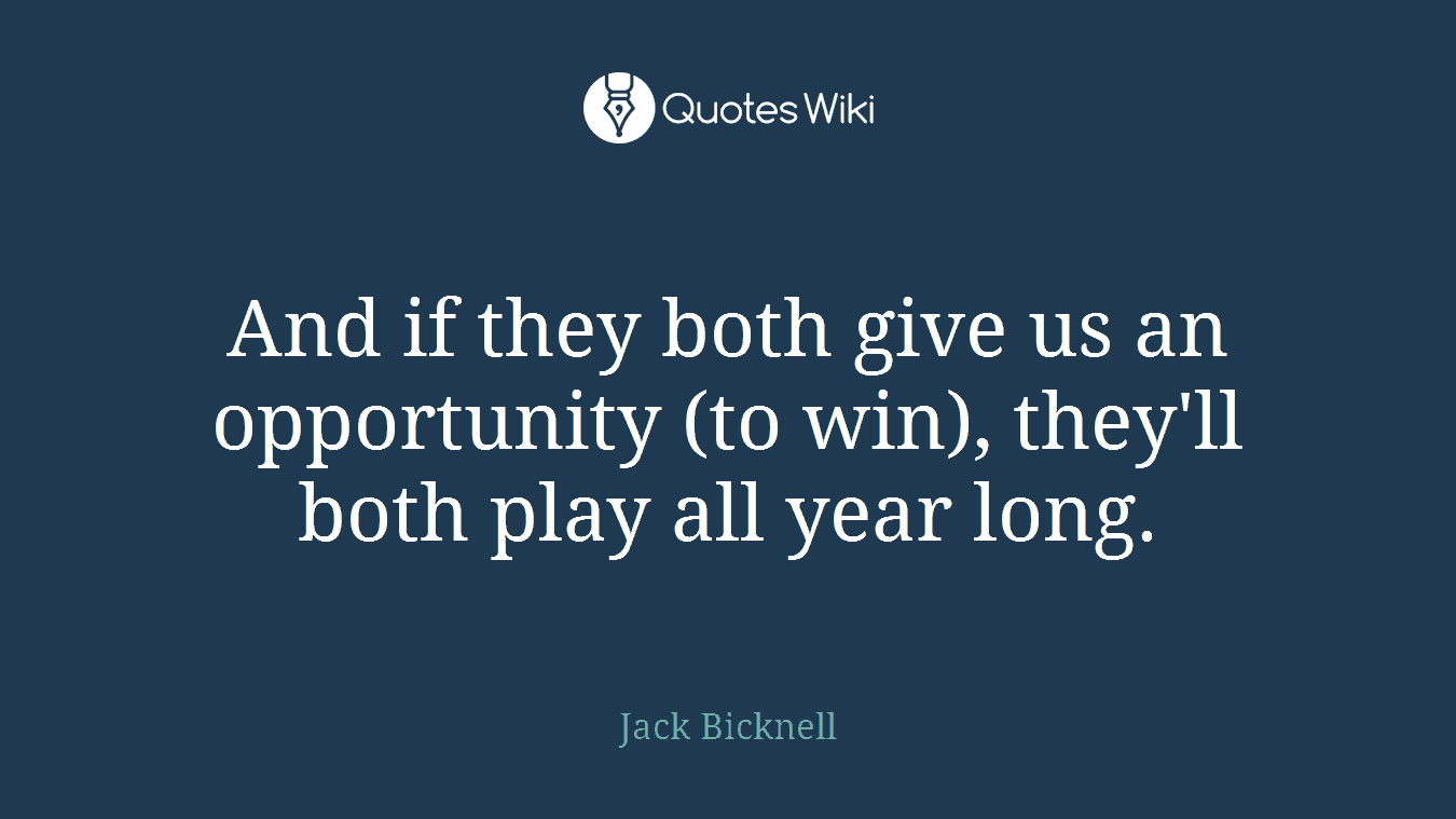 And if they both give us an opportunity (to win), they'll both play all year long.