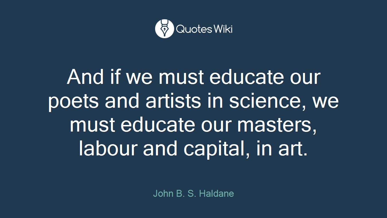 And if we must educate our poets and artists in science, we must educate our masters, labour and capital, in art.
